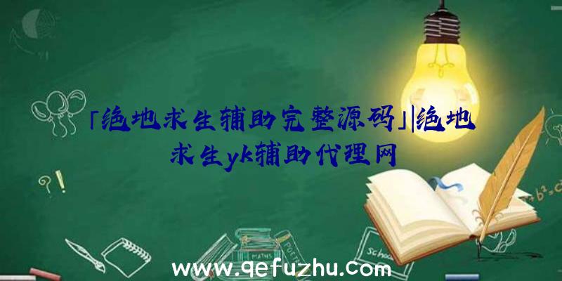 「绝地求生辅助完整源码」|绝地求生yk辅助代理网